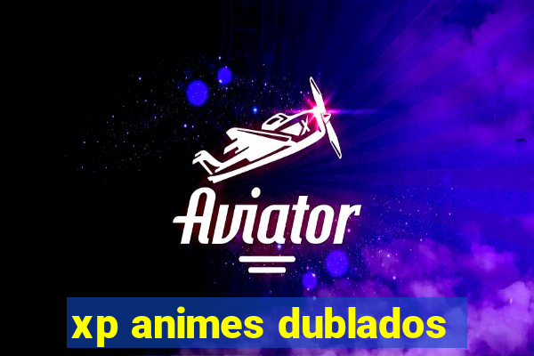 xp animes dublados